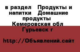  в раздел : Продукты и напитки » Домашние продукты . Кемеровская обл.,Гурьевск г.